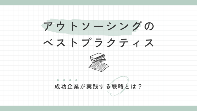 アウトソーシングのベストプラクティス：成功企業が実践する戦略とは？